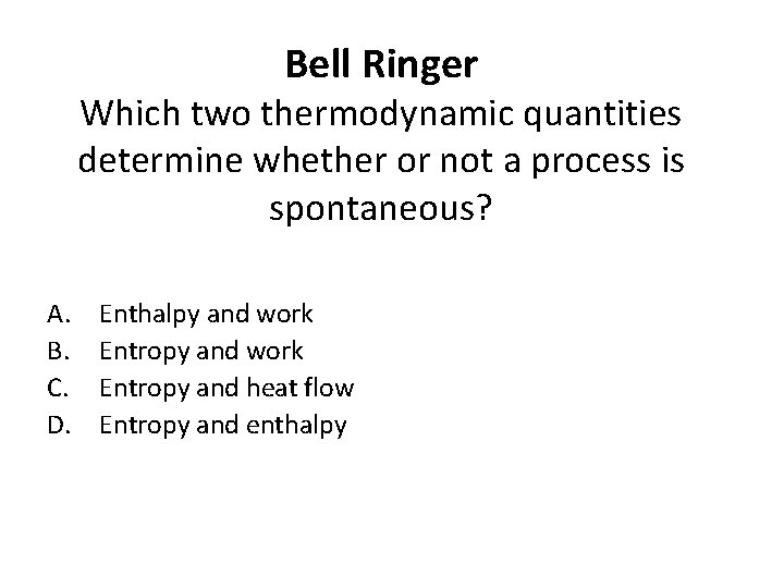 Bell Ringer Which two thermodynamic quantities determine whether or not a process is spontaneous?