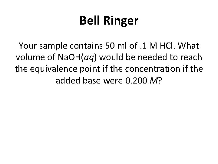 Bell Ringer Your sample contains 50 ml of. 1 M HCl. What volume of