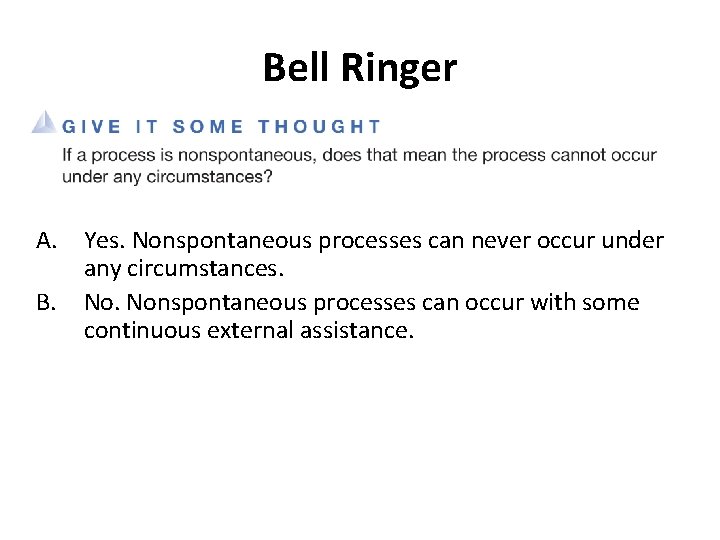 Bell Ringer A. B. Yes. Nonspontaneous processes can never occur under any circumstances. Nonspontaneous