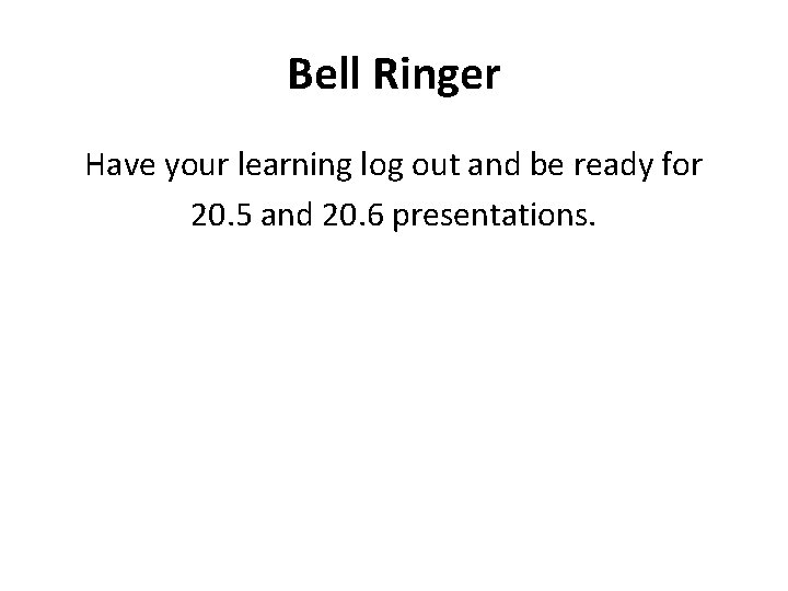 Bell Ringer Have your learning log out and be ready for 20. 5 and