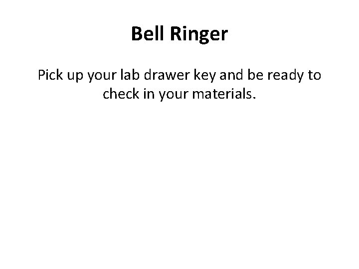 Bell Ringer Pick up your lab drawer key and be ready to check in