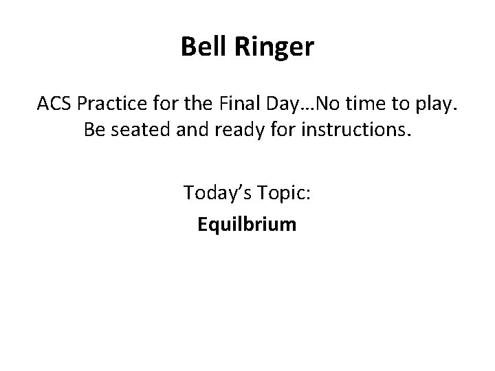 Bell Ringer ACS Practice for the Final Day…No time to play. Be seated and