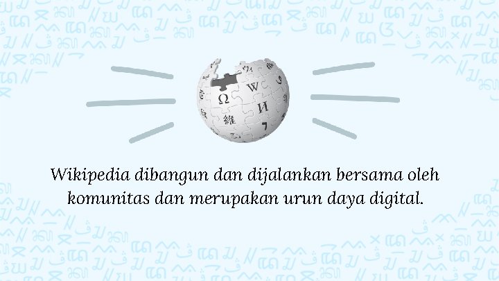 Wikipedia dibangun dan dijalankan bersama oleh komunitas dan merupakan urun daya digital. 