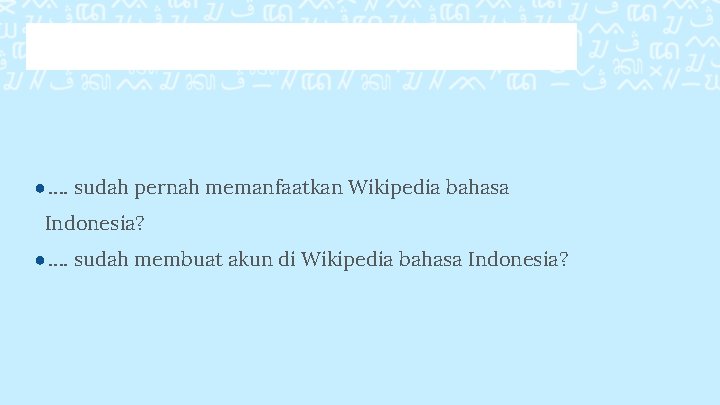 ●…. sudah pernah memanfaatkan Wikipedia bahasa Indonesia? ●…. sudah membuat akun di Wikipedia bahasa