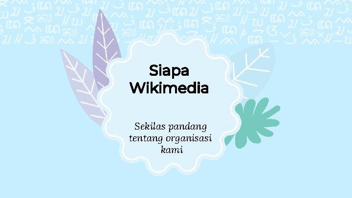 Siapa Wikimedia Sekilas pandang tentang organisasi kami 