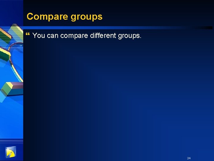 Compare groups } You can compare different groups. 24 
