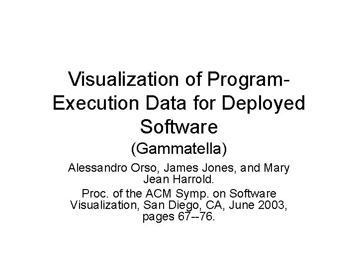 Visualization of Program Execution Data for Deployed Software (Gammatella) Alessandro Orso, James Jones, and