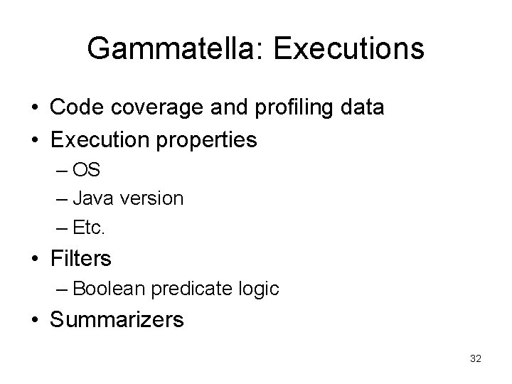 Gammatella: Executions • Code coverage and profiling data • Execution properties – OS –