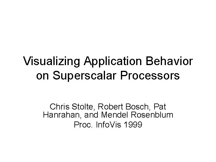 Visualizing Application Behavior on Superscalar Processors Chris Stolte, Robert Bosch, Pat Hanrahan, and Mendel