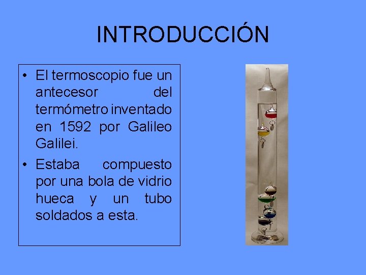 INTRODUCCIÓN • El termoscopio fue un antecesor del termómetro inventado en 1592 por Galileo