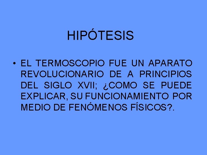 HIPÓTESIS • EL TERMOSCOPIO FUE UN APARATO REVOLUCIONARIO DE A PRINCIPIOS DEL SIGLO XVII;