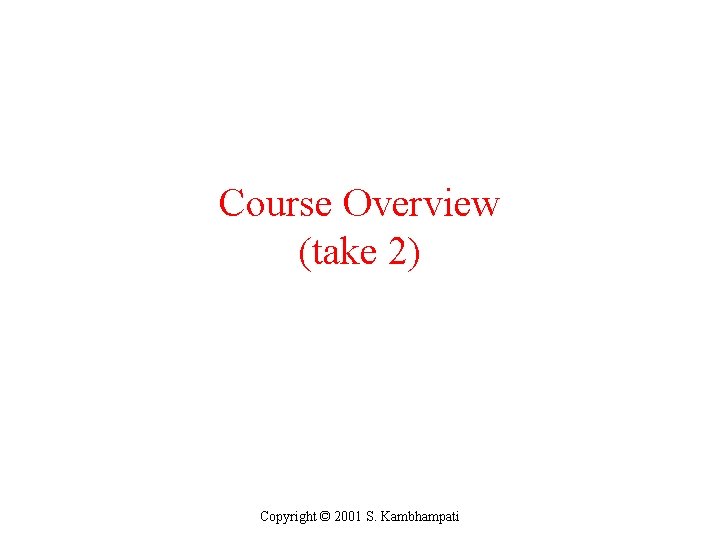 Course Overview (take 2) Copyright © 2001 S. Kambhampati 