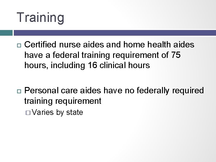 Training Certified nurse aides and home health aides have a federal training requirement of