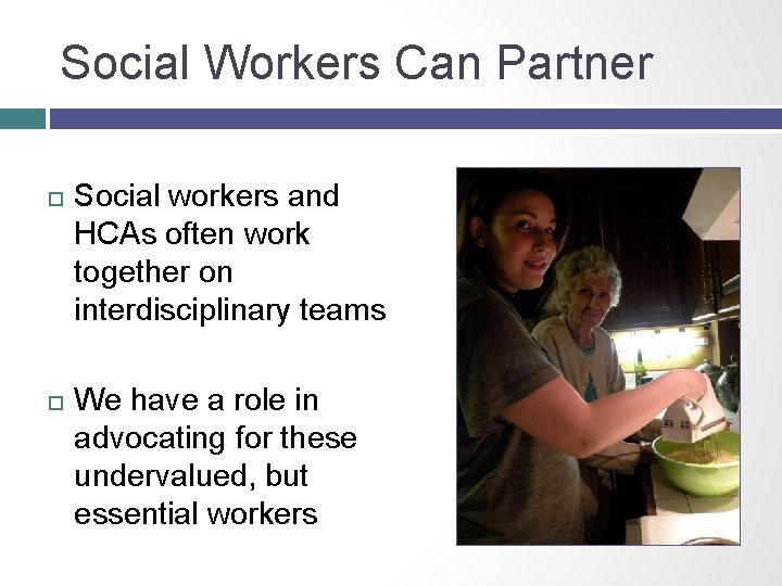 Social Workers Can Partner Social workers and HCAs often work together on interdisciplinary teams