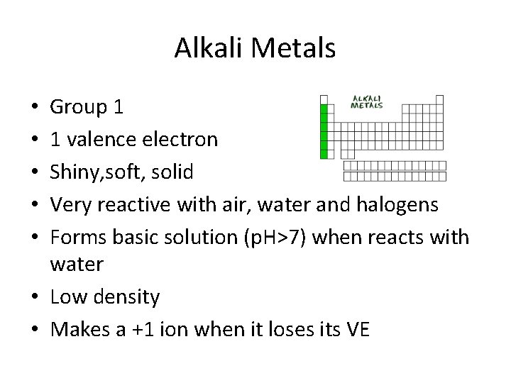 Alkali Metals Group 1 1 valence electron Shiny, soft, solid Very reactive with air,