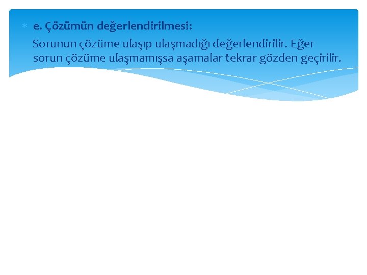  e. Çözümün değerlendirilmesi: Sorunun çözüme ulaşıp ulaşmadığı değerlendirilir. Eğer sorun çözüme ulaşmamışsa aşamalar