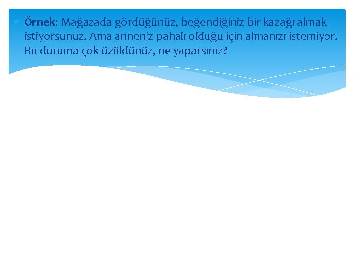  Örnek: Mağazada gördüğünüz, beğendiğiniz bir kazağı almak istiyorsunuz. Ama anneniz pahalı olduğu için