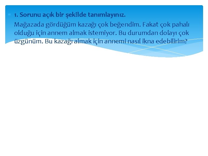  1. Sorunu açık bir şekilde tanımlayınız. Mağazada gördüğüm kazağı çok beğendim. Fakat çok