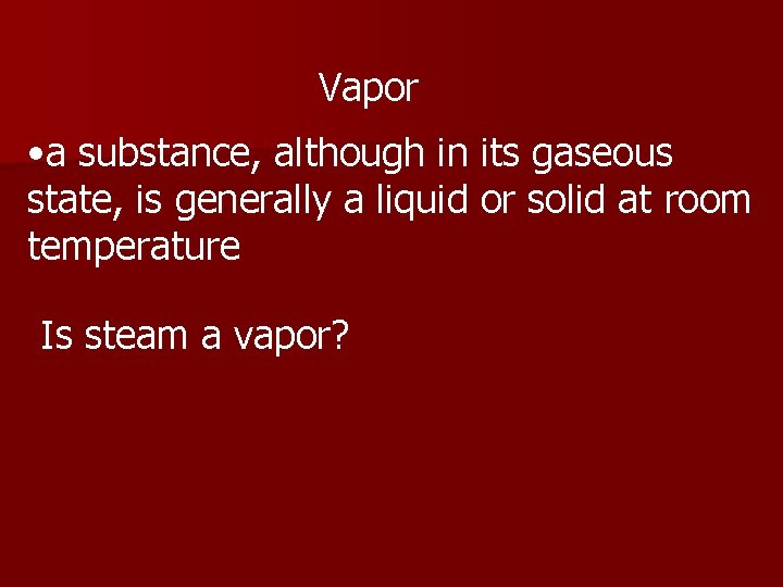 Vapor • a substance, although in its gaseous state, is generally a liquid or