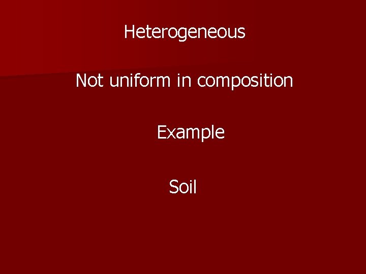 Heterogeneous Not uniform in composition Example Soil 