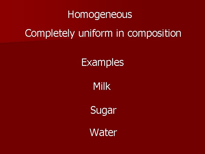 Homogeneous Completely uniform in composition Examples Milk Sugar Water 