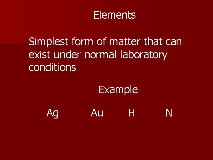 Elements Simplest form of matter that can exist under normal laboratory conditions Example Ag
