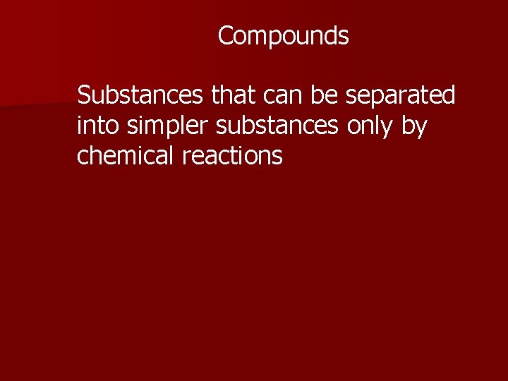Compounds Substances that can be separated into simpler substances only by chemical reactions 