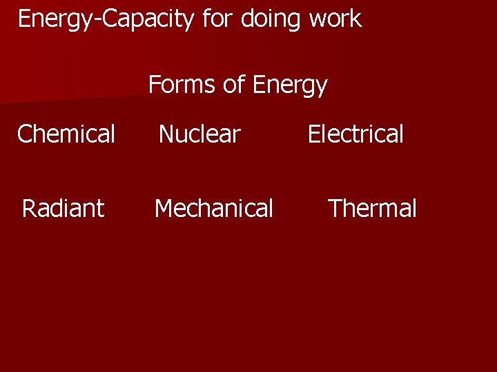 Energy-Capacity for doing work Forms of Energy Chemical Nuclear Radiant Mechanical Electrical Thermal 