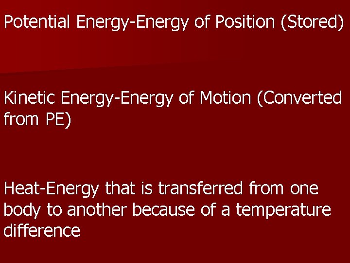 Potential Energy-Energy of Position (Stored) Kinetic Energy-Energy of Motion (Converted from PE) Heat-Energy that