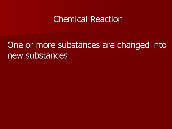 Chemical Reaction One or more substances are changed into new substances 