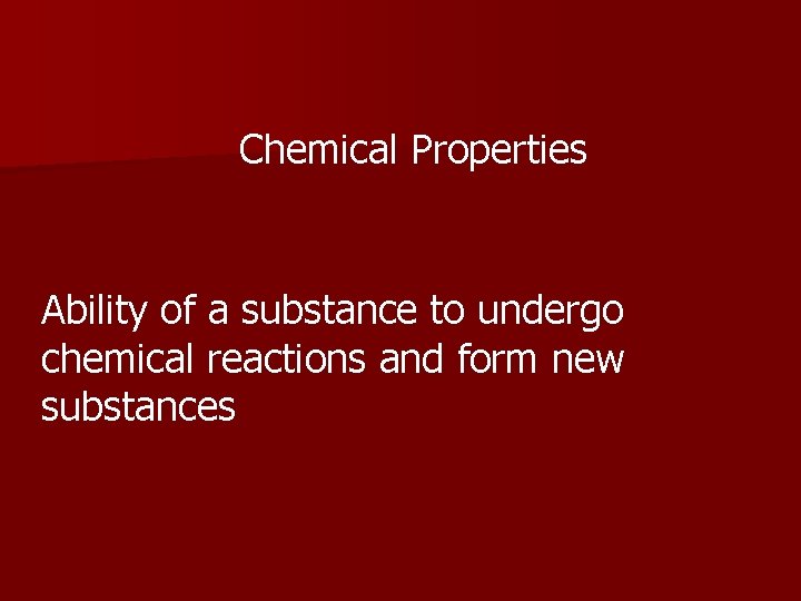 Chemical Properties Ability of a substance to undergo chemical reactions and form new substances