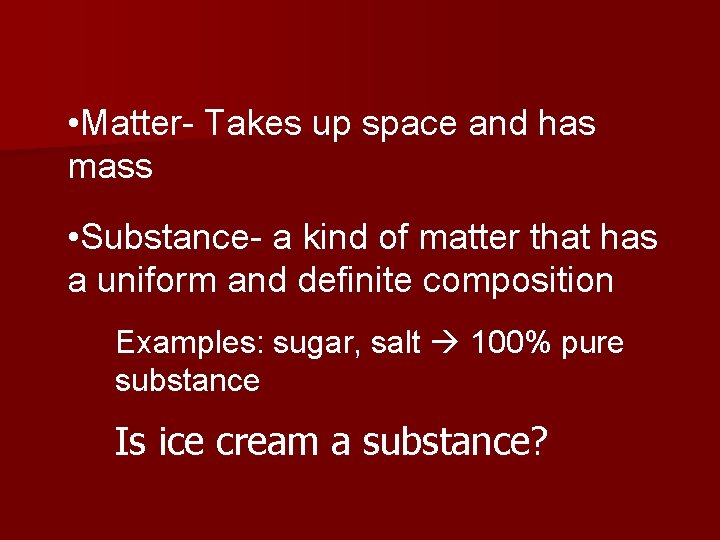  • Matter- Takes up space and has mass • Substance- a kind of