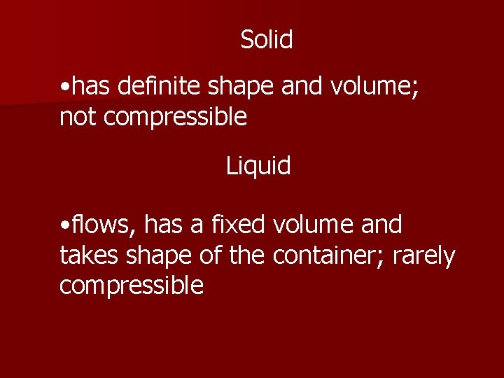 Solid • has definite shape and volume; not compressible Liquid • flows, has a