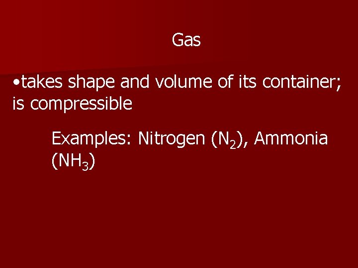 Gas • takes shape and volume of its container; is compressible Examples: Nitrogen (N