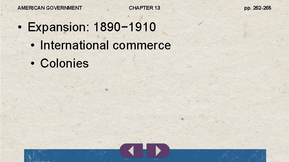 AMERICAN GOVERNMENT CHAPTER 13 • Expansion: 1890− 1910 • International commerce • Colonies pp.