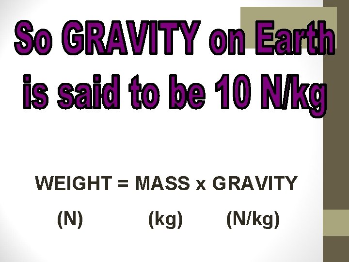 WEIGHT = MASS x GRAVITY (N) (kg) (N/kg) 