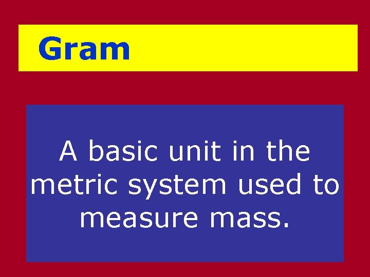 Gram A basic unit in the metric system used to measure mass. 