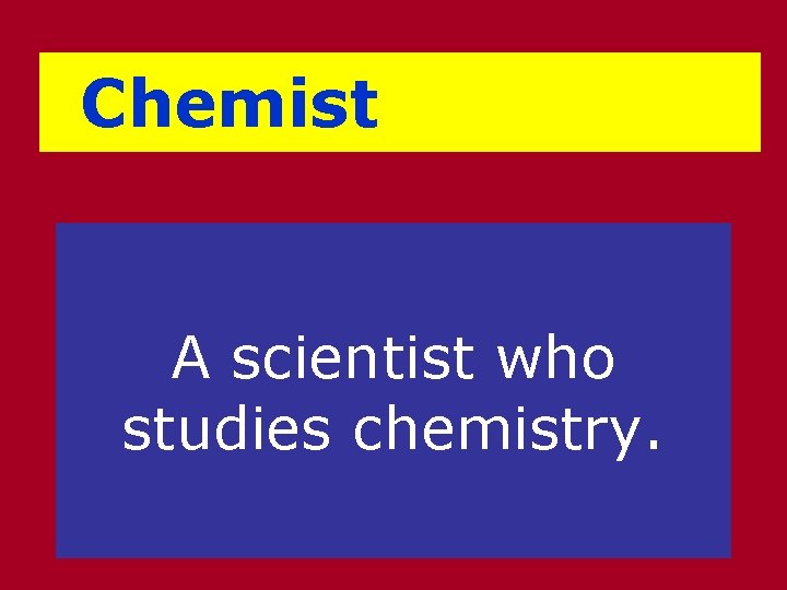 Chemist A scientist who studies chemistry. 