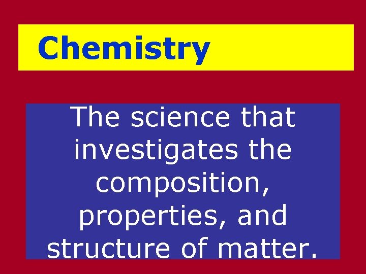 Chemistry The science that investigates the composition, properties, and structure of matter. 