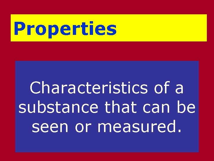 Properties Characteristics of a substance that can be seen or measured. 