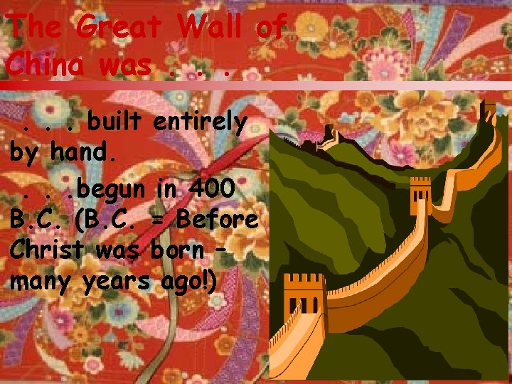 The Great Wall of China was. . . built entirely by hand. . begun