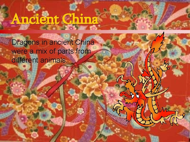 Ancient China Dragons in ancient China were a mix of parts from different animals.