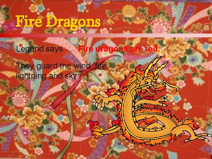 Fire Dragons Legend says …. Fire dragons are red. They guard the wind, fire,