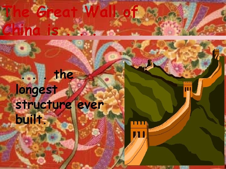 The Great Wall of China is. . . the longest structure ever built. 