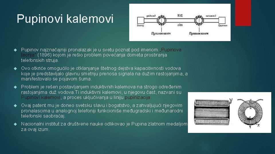 Pupinovi kalemovi Pupinov najznačajniji pronalazak je u svetu poznat pod imenom „Pupinova teorija“ (1896)