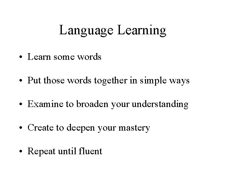 Language Learning • Learn some words • Put those words together in simple ways Language Learning • Learn some words • Put those words together in simple ways