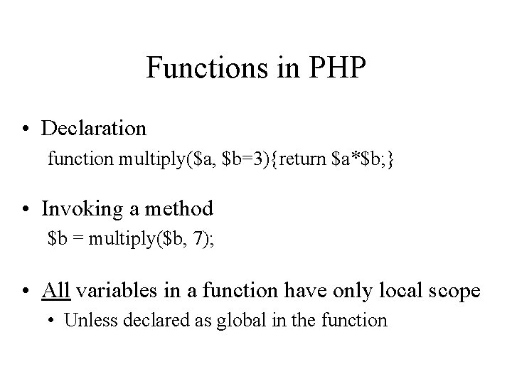 Functions in PHP • Declaration function multiply($a, $b=3){return $a*$b; } • Invoking a method Functions in PHP • Declaration function multiply($a, $b=3){return $a*$b; } • Invoking a method
