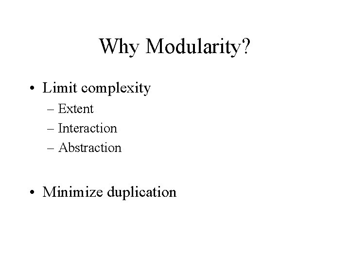 Why Modularity? • Limit complexity – Extent – Interaction – Abstraction • Minimize duplication Why Modularity? • Limit complexity – Extent – Interaction – Abstraction • Minimize duplication