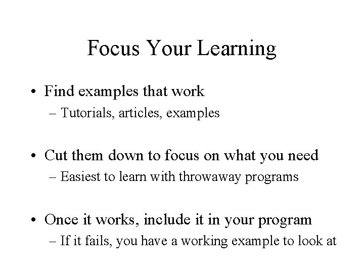 Focus Your Learning • Find examples that work – Tutorials, articles, examples • Cut Focus Your Learning • Find examples that work – Tutorials, articles, examples • Cut