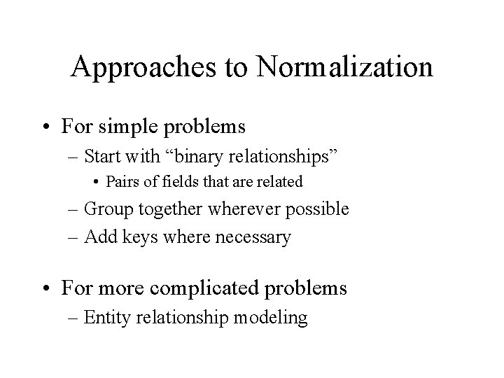 Approaches to Normalization • For simple problems – Start with “binary relationships” • Pairs Approaches to Normalization • For simple problems – Start with “binary relationships” • Pairs
